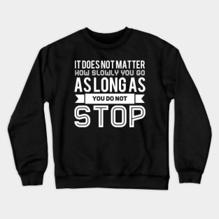 It Does Not Matter How Slowly You Go As Long As You Do Not Stop Crewneck Sweatshirt